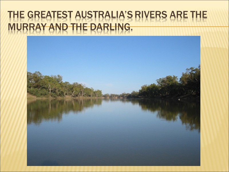 The greatest Australia’s rivers are the Murray and the Darling.